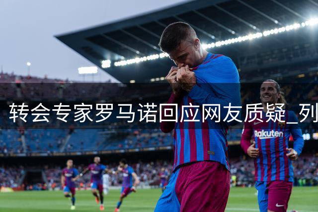 转会专家罗马诺回应网友质疑 列举多例HWG延迟先例